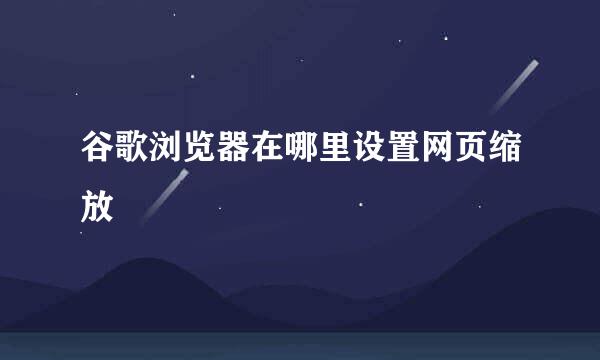 谷歌浏览器在哪里设置网页缩放