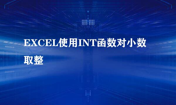 EXCEL使用INT函数对小数取整