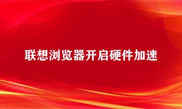 联想浏览器开启硬件加速