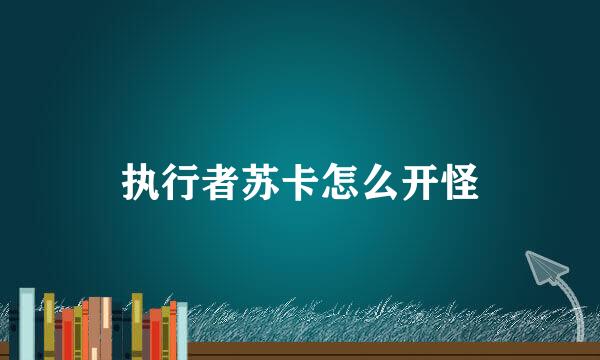 执行者苏卡怎么开怪