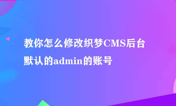 教你怎么修改织梦CMS后台默认的admin的账号
