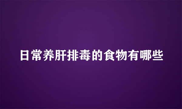 日常养肝排毒的食物有哪些