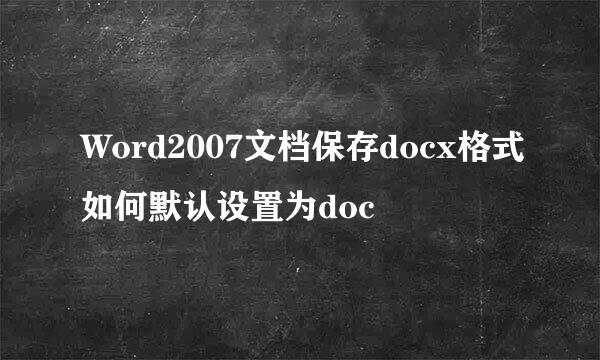 Word2007文档保存docx格式如何默认设置为doc