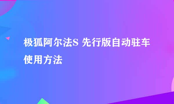 极狐阿尔法S 先行版自动驻车使用方法