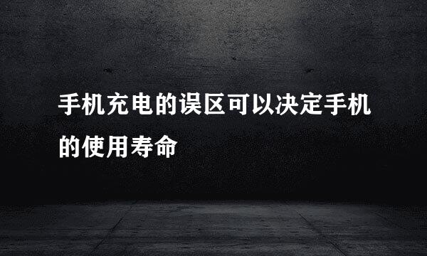 手机充电的误区可以决定手机的使用寿命