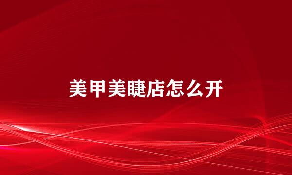 美甲美睫店怎么开