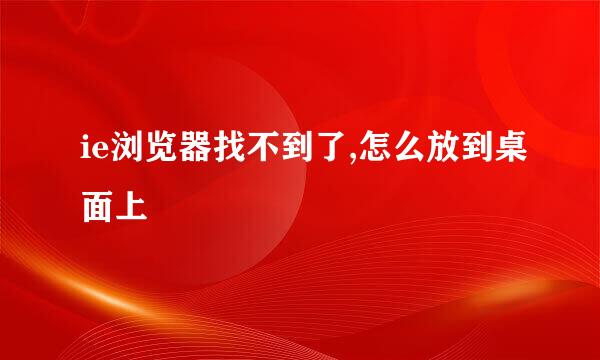 ie浏览器找不到了,怎么放到桌面上