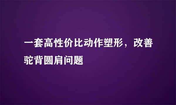 一套高性价比动作塑形，改善驼背圆肩问题