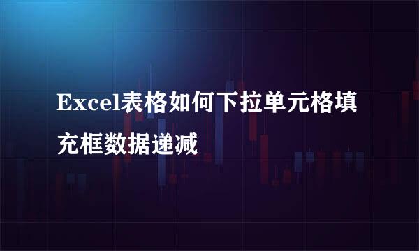Excel表格如何下拉单元格填充框数据递减