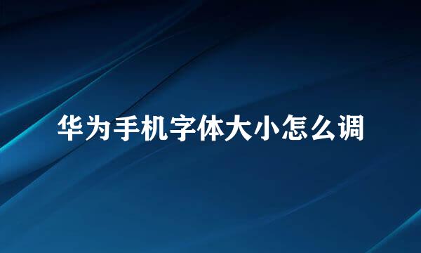 华为手机字体大小怎么调