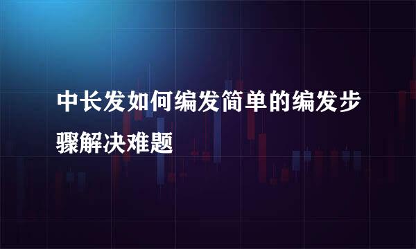 中长发如何编发简单的编发步骤解决难题