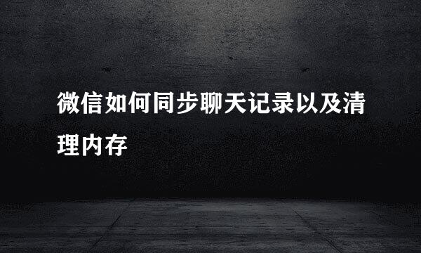 微信如何同步聊天记录以及清理内存