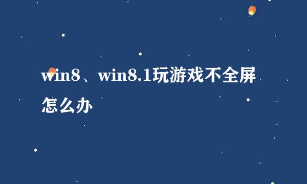 win8、win8.1玩游戏不全屏怎么办