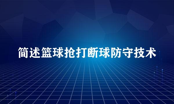 简述篮球抢打断球防守技术