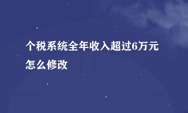个税系统全年收入超过6万元怎么修改