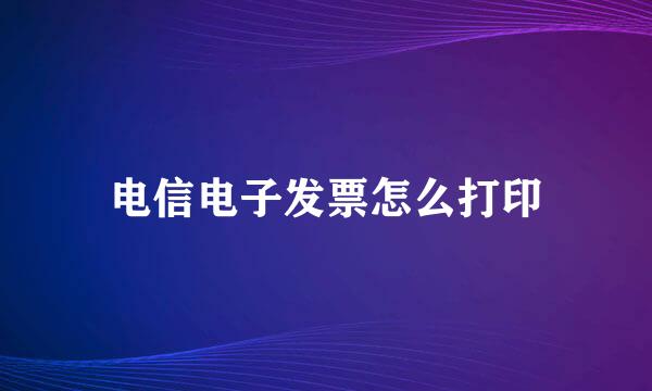 电信电子发票怎么打印