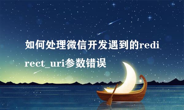如何处理微信开发遇到的redirect_uri参数错误