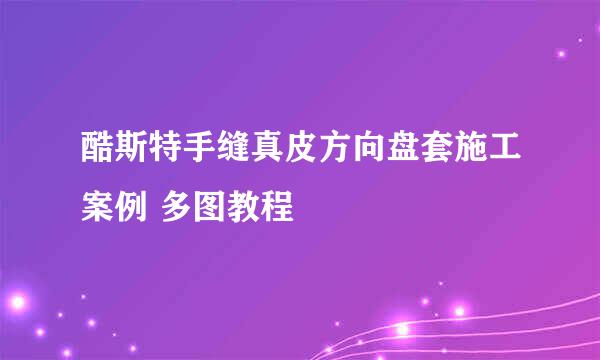 酷斯特手缝真皮方向盘套施工案例 多图教程