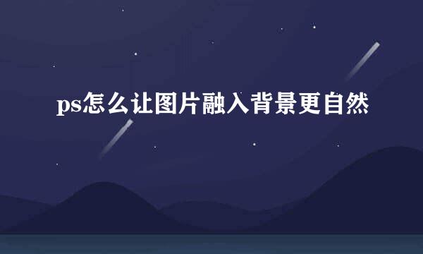 ps怎么让图片融入背景更自然