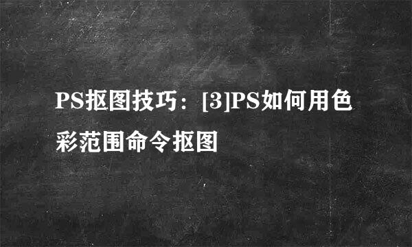 PS抠图技巧：[3]PS如何用色彩范围命令抠图