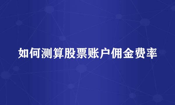 如何测算股票账户佣金费率