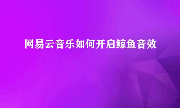 网易云音乐如何开启鲸鱼音效