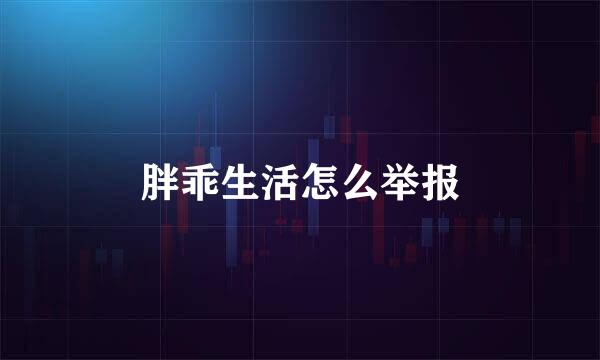 胖乖生活怎么举报
