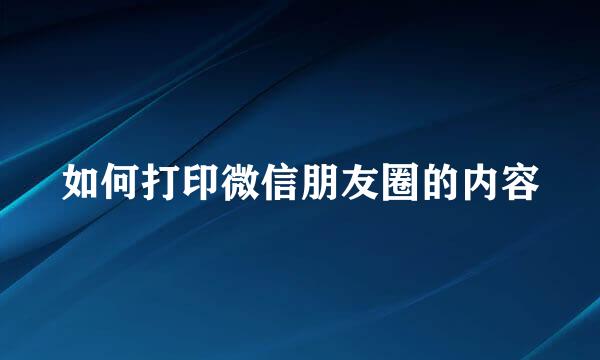 如何打印微信朋友圈的内容