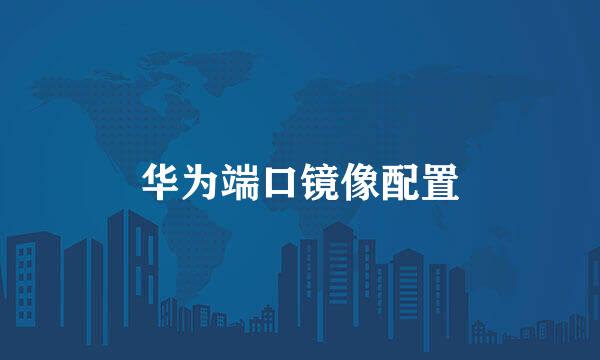 华为端口镜像配置