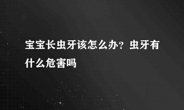 宝宝长虫牙该怎么办？虫牙有什么危害吗