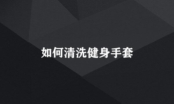 如何清洗健身手套