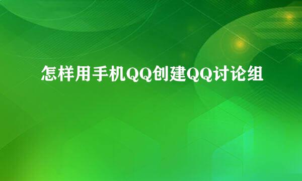 怎样用手机QQ创建QQ讨论组