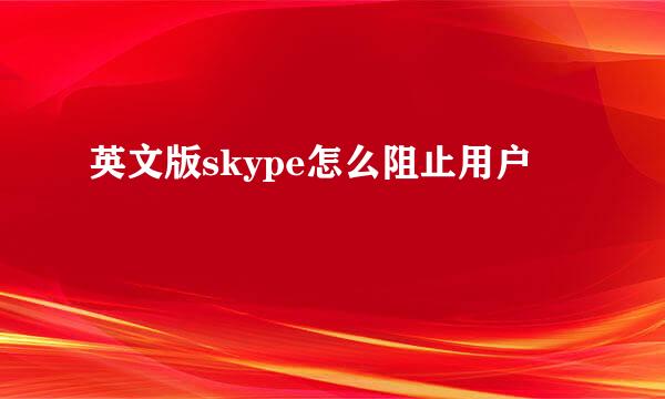 英文版skype怎么阻止用户