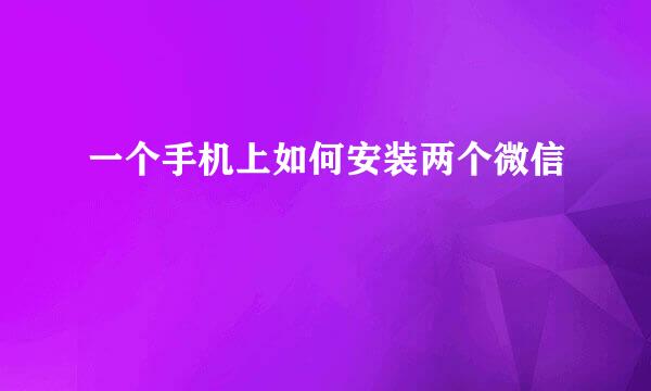 一个手机上如何安装两个微信
