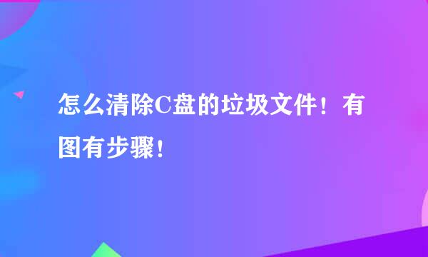 怎么清除C盘的垃圾文件！有图有步骤！