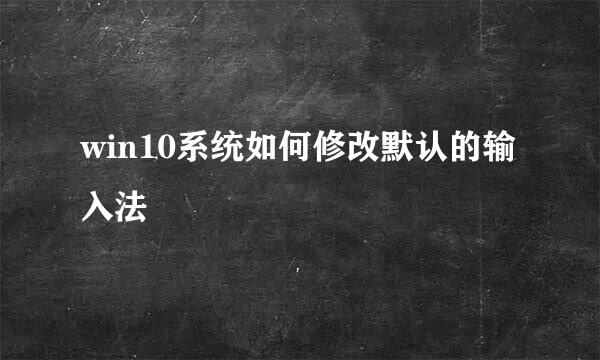 win10系统如何修改默认的输入法