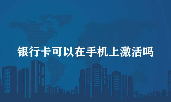 银行卡可以在手机上激活吗
