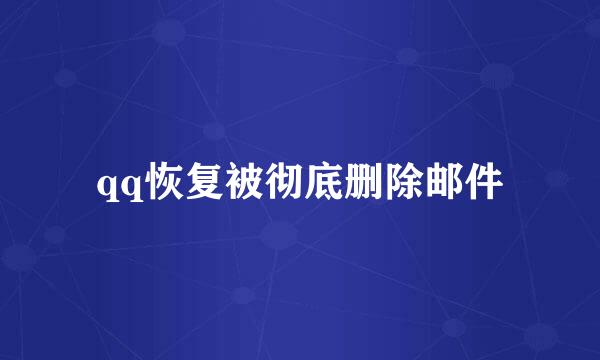 qq恢复被彻底删除邮件
