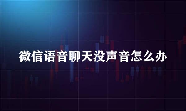 微信语音聊天没声音怎么办
