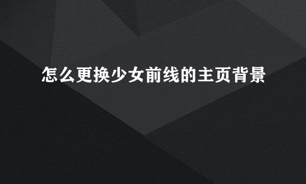 怎么更换少女前线的主页背景