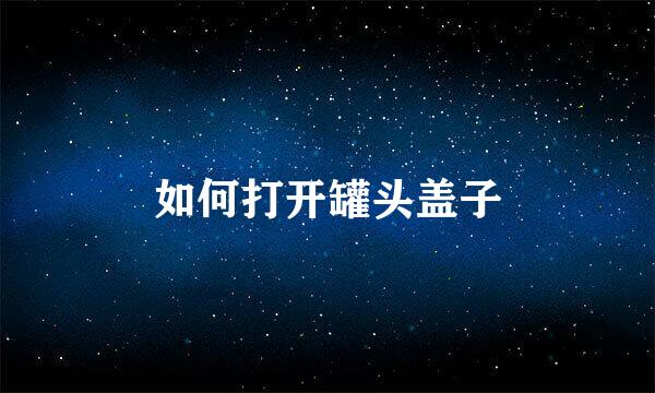 如何打开罐头盖子