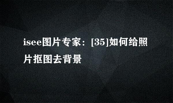 isee图片专家：[35]如何给照片抠图去背景