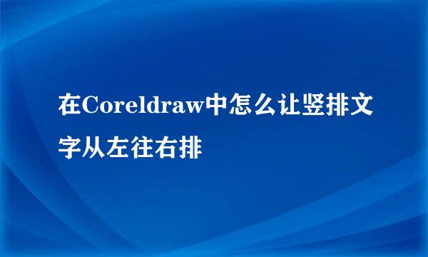 在Coreldraw中怎么让竖排文字从左往右排