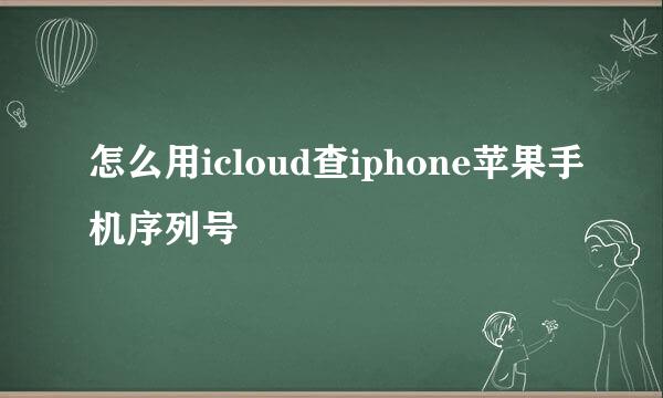 怎么用icloud查iphone苹果手机序列号