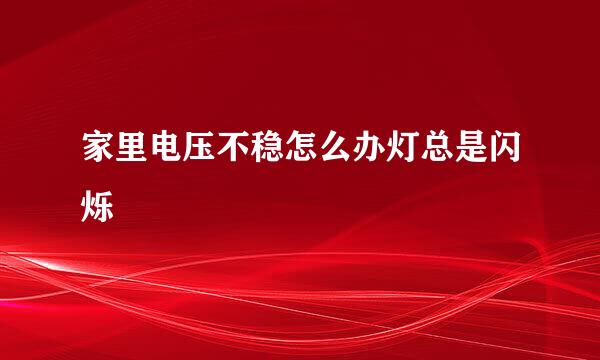 家里电压不稳怎么办灯总是闪烁