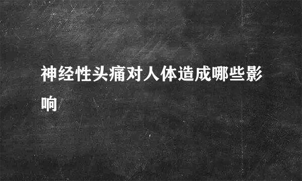 神经性头痛对人体造成哪些影响