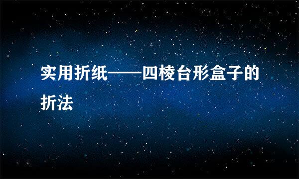实用折纸——四棱台形盒子的折法