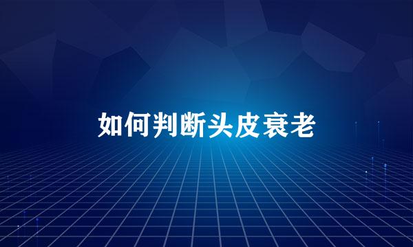 如何判断头皮衰老