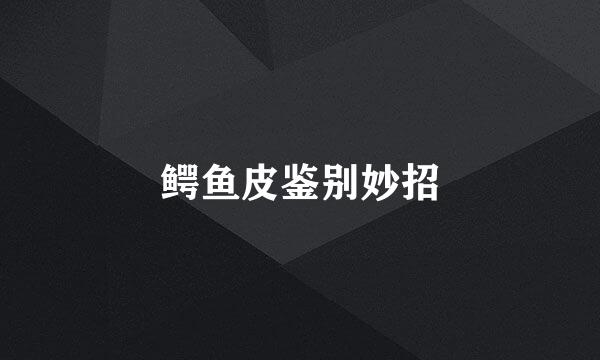 鳄鱼皮鉴别妙招