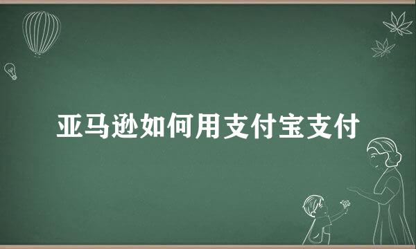 亚马逊如何用支付宝支付